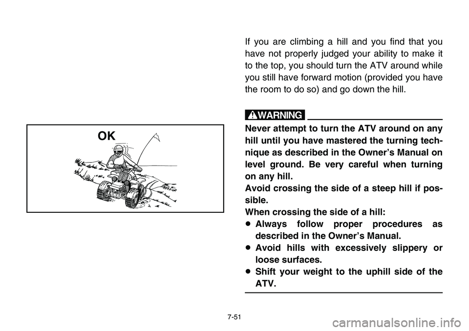 YAMAHA BANSHEE 350 2001 Notices Demploi (in French) 7-51
If you are climbing a hill and you find that you
have not properly judged your ability to make it
to the top, you should turn the ATV around while
you still have forward motion (provided you have YAMAHA BANSHEE 350 2001 Notices Demploi (in French) 7-51
If you are climbing a hill and you find that you
have not properly judged your ability to make it
to the top, you should turn the ATV around while
you still have forward motion (provided you have