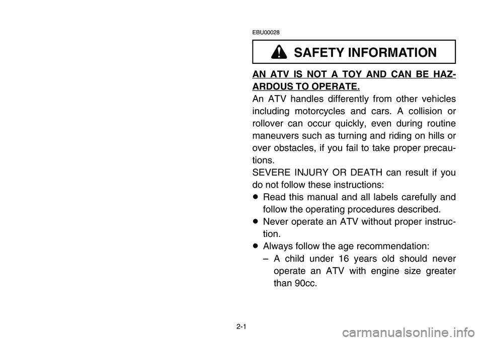 YAMAHA BANSHEE 350 2001 Notices Demploi (in French) 2-1
EBU00028
AN ATV IS NOT A TOY AND CAN BE HAZ-
ARDOUS TO OPERATE.
An ATV handles differently from other vehicles
including motorcycles and cars. A collision or
rollover can occur quickly, even durin YAMAHA BANSHEE 350 2001 Notices Demploi (in French) 2-1
EBU00028
AN ATV IS NOT A TOY AND CAN BE HAZ-
ARDOUS TO OPERATE.
An ATV handles differently from other vehicles
including motorcycles and cars. A collision or
rollover can occur quickly, even durin