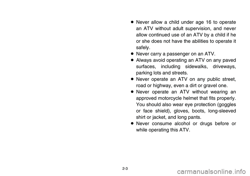 YAMAHA BANSHEE 350 2001 Owners Manual 2-3
8Never allow a child under age 16 to operate
an ATV without adult supervision, and never
allow continued use of an ATV by a child if he
or she does not have the abilities to operate it
safely.
8Ne