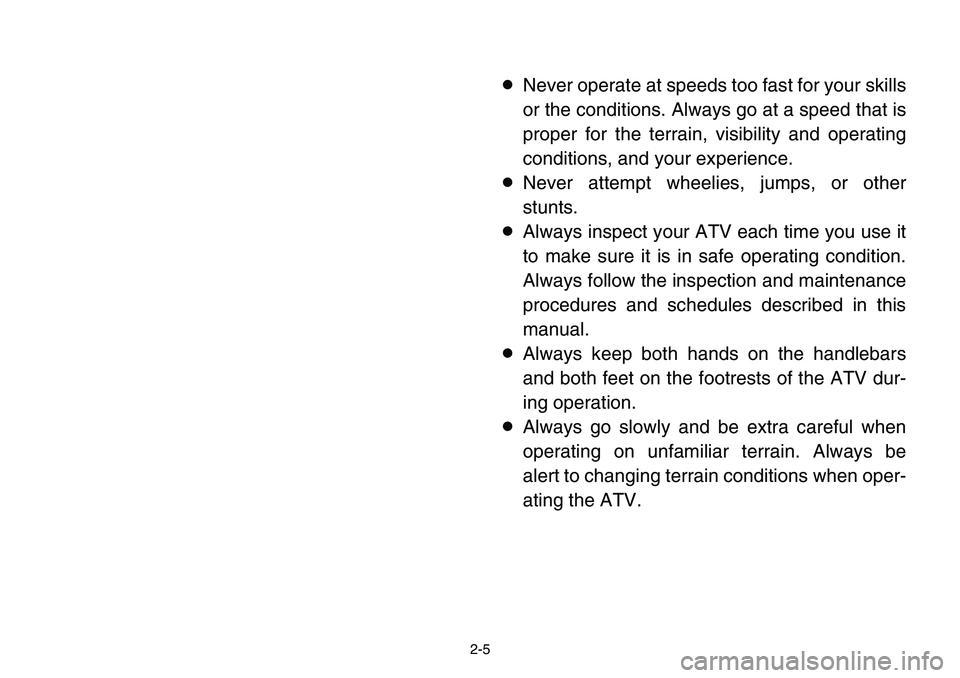 YAMAHA BANSHEE 350 2001 Owners Guide 2-5
8Never operate at speeds too fast for your skills
or the conditions. Always go at a speed that is
proper for the terrain, visibility and operating
conditions, and your experience.
8Never attempt w