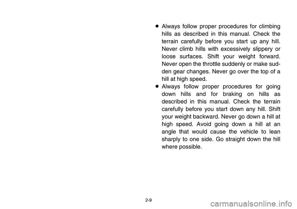 YAMAHA BANSHEE 350 2001 Owners Guide 2-9
8Always follow proper procedures for climbing
hills as described in this manual. Check the
terrain carefully before you start up any hill.
Never climb hills with excessively slippery or
loose surf