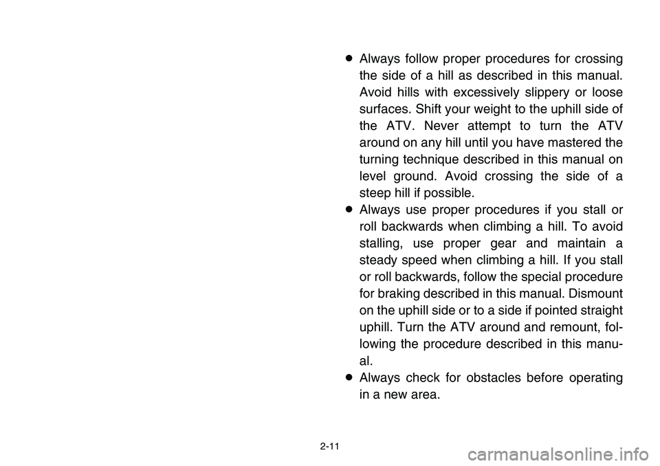 YAMAHA BANSHEE 350 2001 Owners Guide 2-11
8Always follow proper procedures for crossing
the side of a hill as described in this manual.
Avoid hills with excessively slippery or loose
surfaces. Shift your weight to the uphill side of
the 