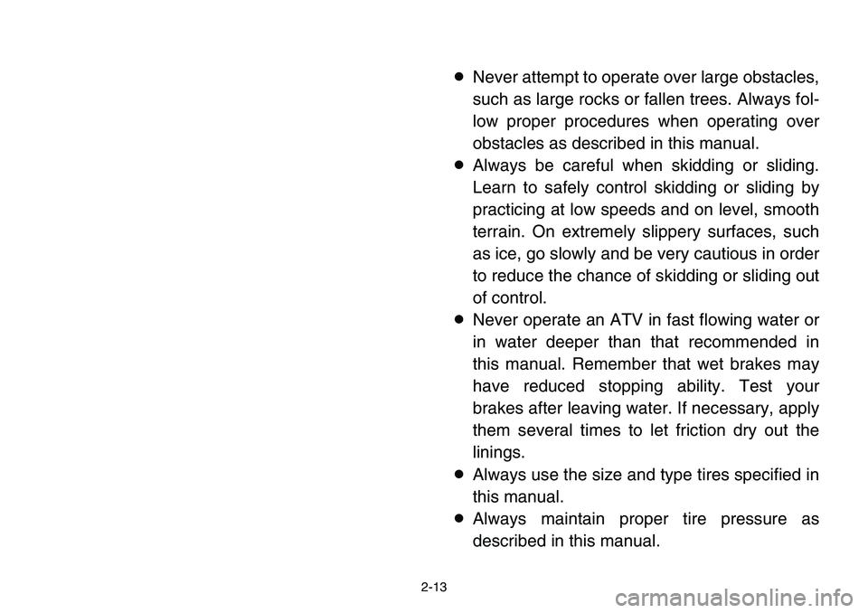 YAMAHA BANSHEE 350 2001 Owners Guide 2-13
8Never attempt to operate over large obstacles,
such as large rocks or fallen trees. Always fol-
low proper procedures when operating over
obstacles as described in this manual.
8Always be carefu
