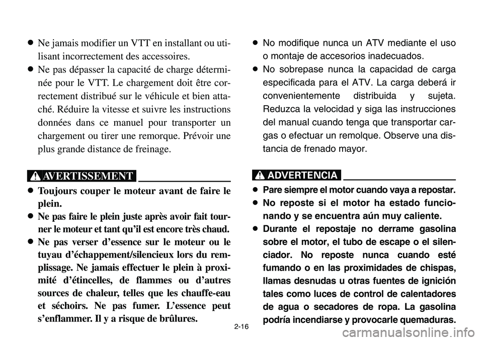 YAMAHA BANSHEE 350 2001 Service Manual 2-16
8Ne jamais modifier un VTT en installant ou uti-
lisant incorrectement des accessoires.
8Ne pas dépasser la capacité de charge détermi-
née pour le VTT. Le chargement doit être cor-
rectemen