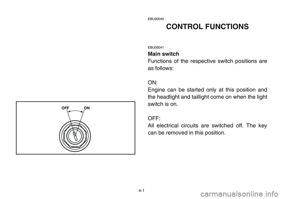 YAMAHA BANSHEE 350 2001 Notices Demploi (in French) EBU00040
CONTROL FUNCTIONS
EBU00041
Main switch
Functions of the respective switch positions are
as follows:
ON:
Engine can be started only at this position and
the headlight and taillight come on whe YAMAHA BANSHEE 350 2001 Notices Demploi (in French) EBU00040
CONTROL FUNCTIONS
EBU00041
Main switch
Functions of the respective switch positions are
as follows:
ON:
Engine can be started only at this position and
the headlight and taillight come on whe