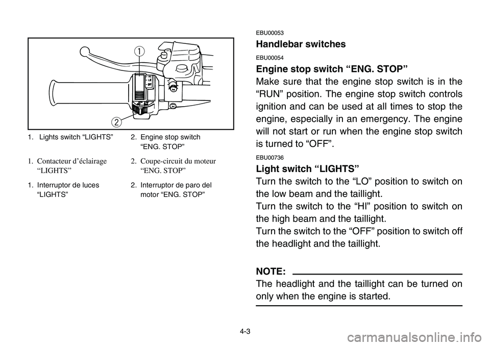 YAMAHA BANSHEE 350 2001  Owners Manual 4-3
EBU00053
Handlebar switches
EBU00054
Engine stop switch “ENG. STOP”
Make sure that the engine stop switch is in the
“RUN” position. The engine stop switch controls
ignition and can be used