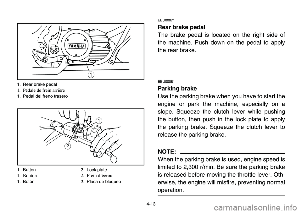 YAMAHA BANSHEE 350 2001  Owners Manual 4-13
EBU00071
Rear brake pedal
The brake pedal is located on the right side of
the machine. Push down on the pedal to apply
the rear brake.
EBU00081
Parking brake
Use the parking brake when you have t