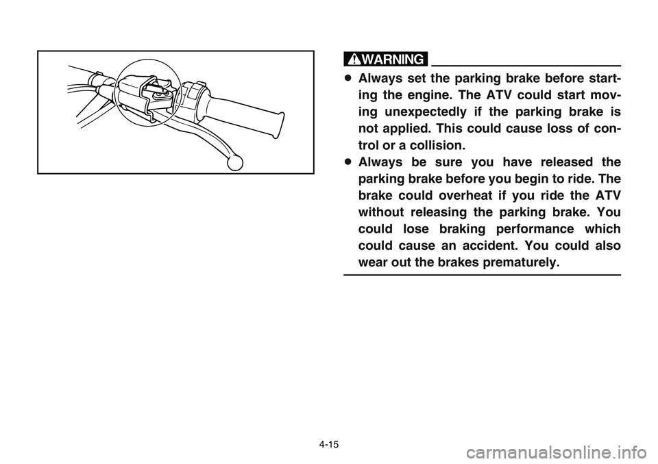 YAMAHA BANSHEE 350 2001  Owners Manual 4-15
w
8Always set the parking brake before start-
ing the engine. The ATV could start mov-
ing unexpectedly if the parking brake is
not applied. This could cause loss of con-
trol or a collision.
8Al