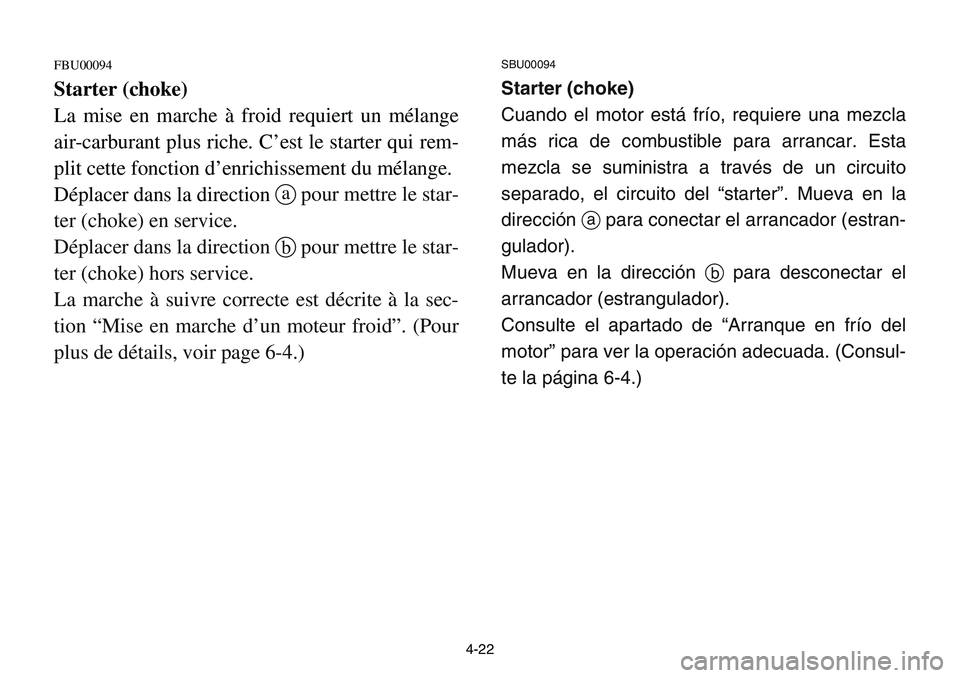 YAMAHA BANSHEE 350 2001  Notices Demploi (in French) 4-22
FBU00094
Starter (choke)
La mise en marche à froid requiert un mélange
air-carburant plus riche. C’est le starter qui rem-
plit cette fonction d’enrichissement du mélange.
Déplacer dans l