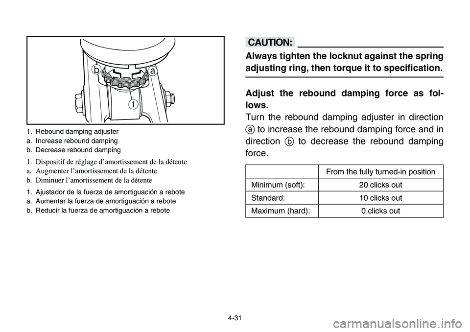 YAMAHA BANSHEE 350 2001  Owners Manual 4-31
cC
Always tighten the locknut against the spring
adjusting ring, then torque it to specification.
Adjust the rebound damping force as fol-
lows.
Turn the rebound damping adjuster in direction
ato