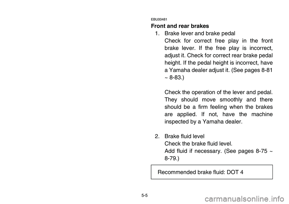 YAMAHA BANSHEE 350 2001  Owners Manual 5-5
EBU00481
Front and rear brakes
1. Brake lever and brake pedal
Check for correct free play in the front
brake lever. If the free play is incorrect,
adjust it. Check for correct rear brake pedal
hei