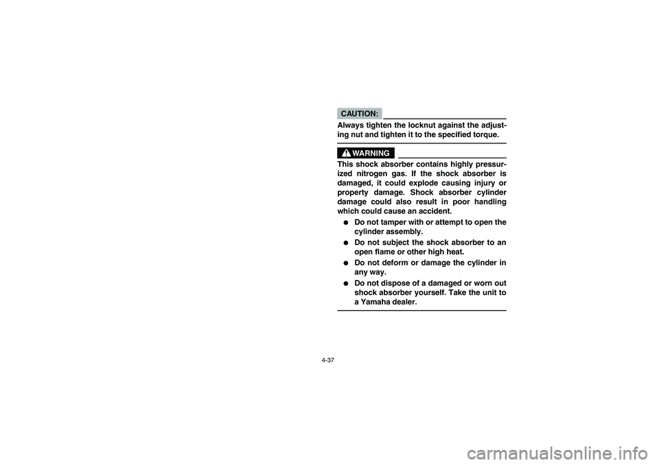 YAMAHA BANSHEE 350R 2006  Notices Demploi (in French) 4-37
CAUTION:_ Always tighten the locknut against the adjust-
ing nut and tighten it to the specified torque. _
WARNING
_ This shock absorber contains highly pressur-
ized nitrogen gas. If the shock a