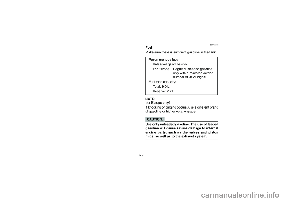 YAMAHA BANSHEE 350R 2006  Owners Manual 5-9
EBU09981
Fuel
Make sure there is sufficient gasoline in the tank.NOTE:_ (for Europe only) 
If knocking or pinging occurs, use a different brand
of gasoline or higher octane grade. _CAUTION:_ Use o