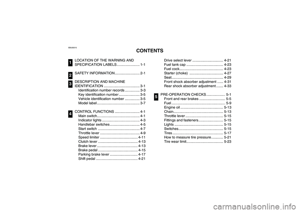 YAMAHA BANSHEE 350R 2006  Owners Manual EBU00015
1 -CONTENTS
LOCATION OF THE WARNING AND 
SPECIFICATION LABELS ....................... 1-1
SAFETY INFORMATION ......................... 2-1
DESCRIPTION AND MACHINE 
IDENTIFICATION ............