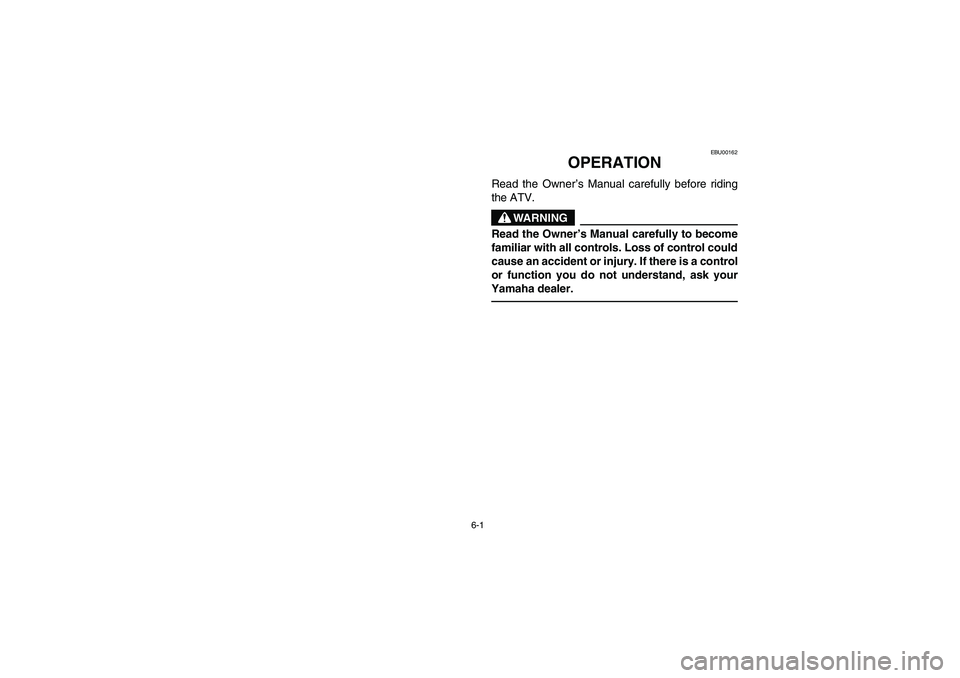 YAMAHA BANSHEE 350R 2006  Manuale de Empleo (in Spanish) 6-1
EBU00162
OPERATION
Read the Owner’s Manual carefully before riding
the ATV.
WARNING
Read the Owner’s Manual carefully to become
familiar with all controls. Loss of control could
cause an accid