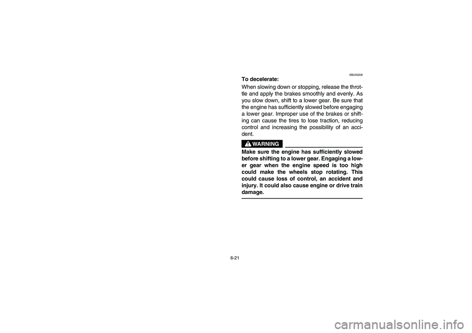 YAMAHA BANSHEE 350R 2006  Owners Manual 6-21
EBU00208
To decelerate:
When slowing down or stopping, release the throt-
tle and apply the brakes smoothly and evenly. As
you slow down, shift to a lower gear. Be sure that
the engine has suffic