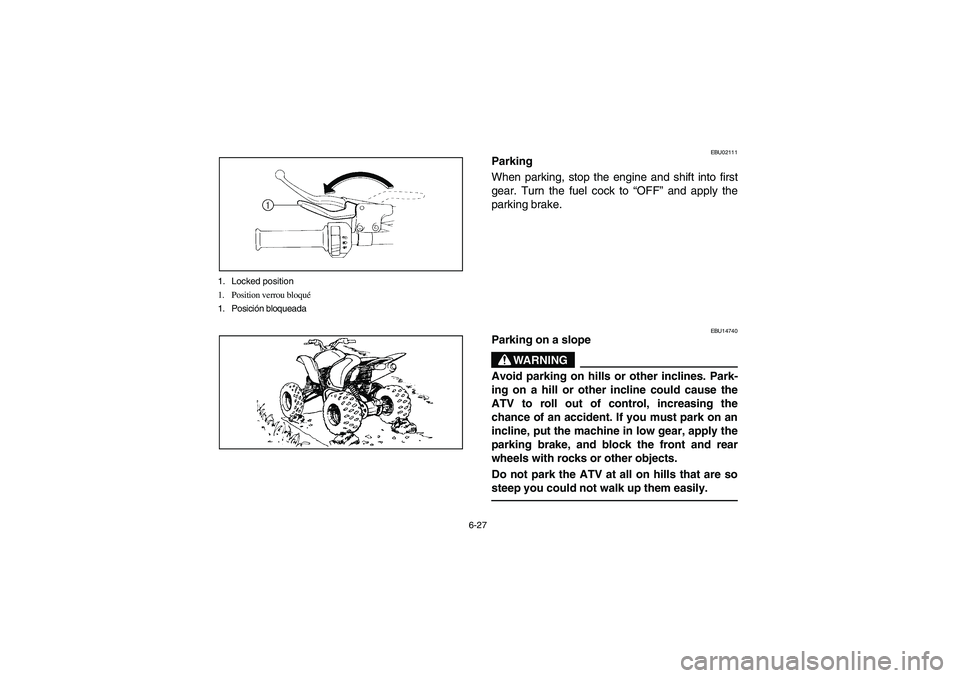 YAMAHA BANSHEE 350R 2006 Manuale de Empleo (in Spanish) 6-27 1. Locked position
1. Position verrou bloqué
1. Posición bloqueada
EBU02111
Parking
When parking, stop the engine and shift into first
gear. Turn the fuel cock to “OFF” and apply the
parkin YAMAHA BANSHEE 350R 2006 Manuale de Empleo (in Spanish) 6-27 1. Locked position
1. Position verrou bloqué
1. Posición bloqueada
EBU02111
Parking
When parking, stop the engine and shift into first
gear. Turn the fuel cock to “OFF” and apply the
parkin