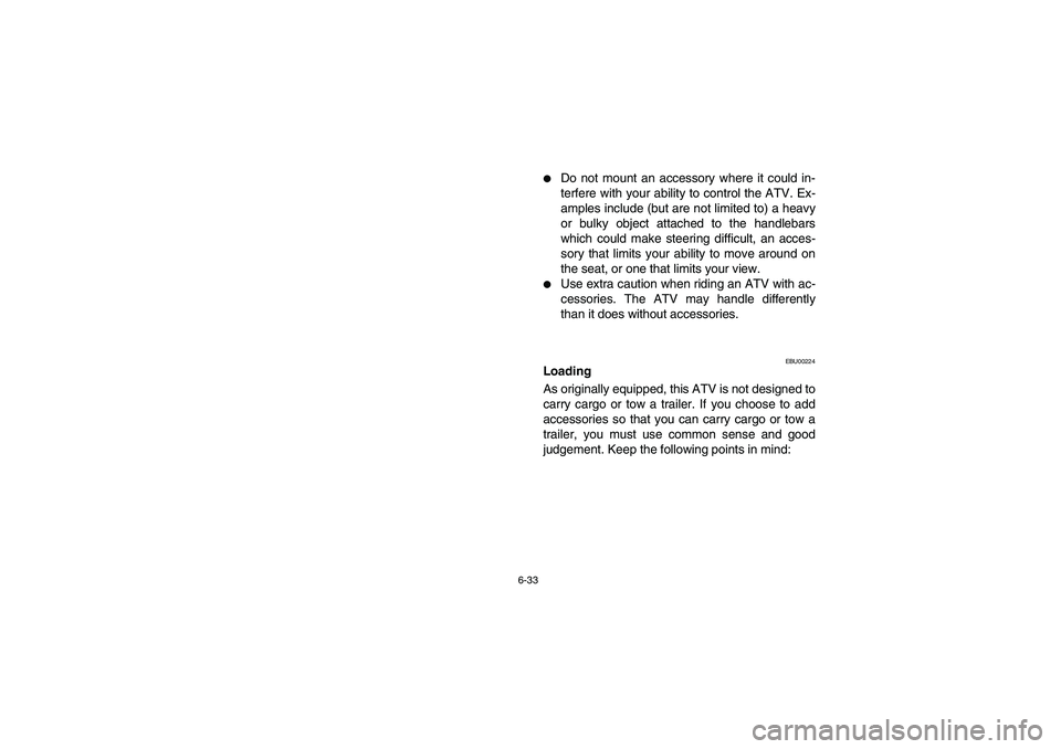 YAMAHA BANSHEE 350R 2006  Notices Demploi (in French) 6-33
Do not mount an accessory where it could in-
terfere with your ability to control the ATV. Ex-
amples include (but are not limited to) a heavy
or bulky object attached to the handlebars
which co