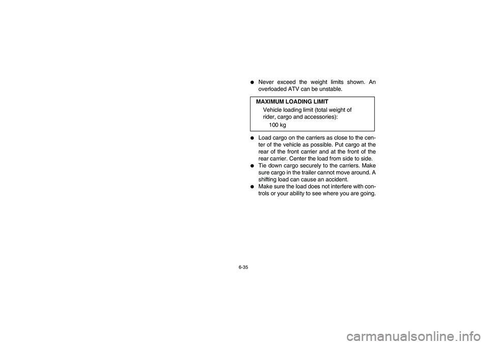 YAMAHA BANSHEE 350R 2006  Notices Demploi (in French) 6-35
Never exceed the weight limits shown. An
overloaded ATV can be unstable.

Load cargo on the carriers as close to the cen-
ter of the vehicle as possible. Put cargo at the
rear of the front carr