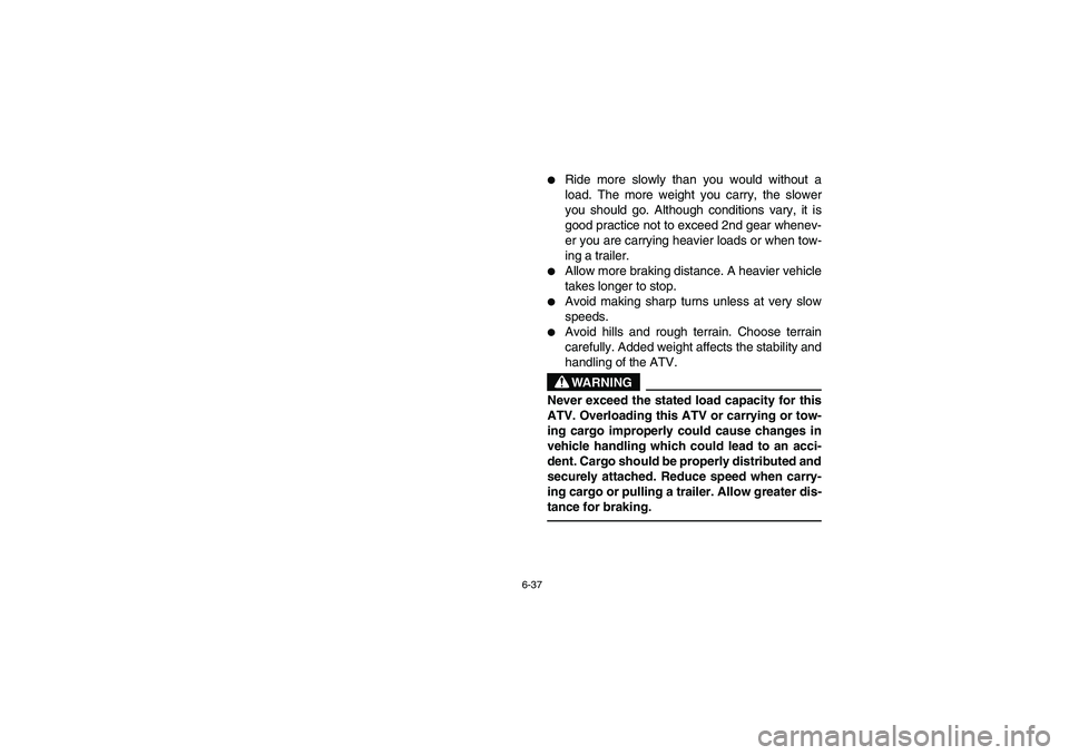 YAMAHA BANSHEE 350R 2006  Notices Demploi (in French) 6-37
Ride more slowly than you would without a
load. The more weight you carry, the slower
you should go. Although conditions vary, it is
good practice not to exceed 2nd gear whenev-
er you are carry