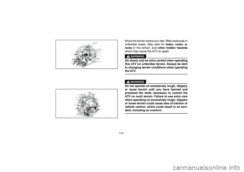 YAMAHA BANSHEE 350R 2006  Owners Manual 7-31
Know the terrain where you ride. Ride cautiously in
unfamiliar areas. Stay alert for 
holes, rocks, or
roots in the terrain, and 
other hidden hazards
which may cause the ATV to upset.
WARNING
_ 