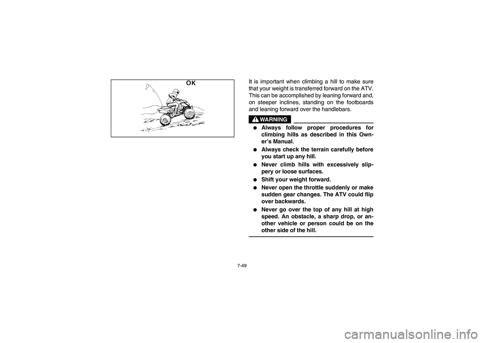 YAMAHA BANSHEE 350R 2006 Manuale de Empleo (in Spanish) 7-49
It is important when climbing a hill to make sure
that your weight is transferred forward on the ATV.
This can be accomplished by leaning forward and,
on steeper inclines, standing on the footboa YAMAHA BANSHEE 350R 2006 Manuale de Empleo (in Spanish) 7-49
It is important when climbing a hill to make sure
that your weight is transferred forward on the ATV.
This can be accomplished by leaning forward and,
on steeper inclines, standing on the footboa