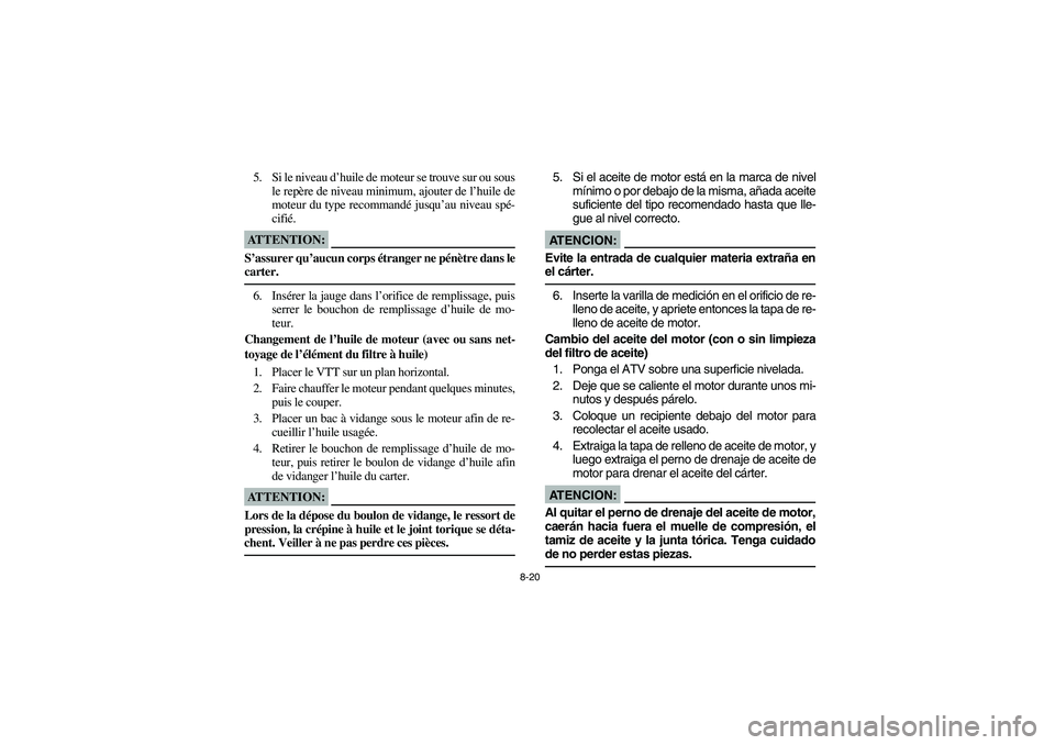 YAMAHA BANSHEE 350R 2006  Manuale de Empleo (in Spanish) 8-20
5. Si le niveau d’huile de moteur se trouve sur ou sous
le repère de niveau minimum, ajouter de l’huile de
moteur du type recommandé jusqu’au niveau spé-
cifié.ATTENTION:_ S’assurer q