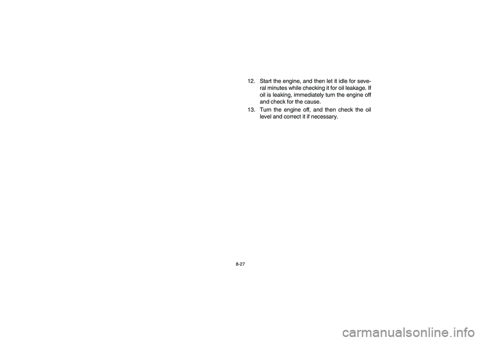 YAMAHA BANSHEE 350R 2006  Notices Demploi (in French) 8-27
12. Start the engine, and then let it idle for seve-
ral minutes while checking it for oil leakage. If
oil is leaking, immediately turn the engine off
and check for the cause.
13. Turn the engine