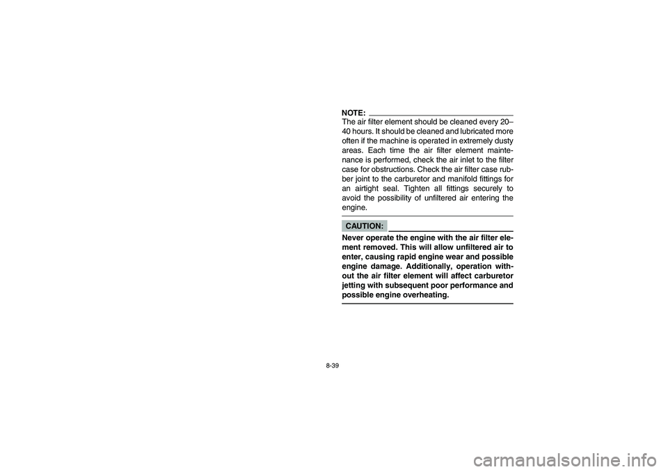 YAMAHA BANSHEE 350R 2006  Notices Demploi (in French) 8-39
NOTE:_ The air filter element should be cleaned every 20–
40 hours. It should be cleaned and lubricated more
often if the machine is operated in extremely dusty
areas. Each time the air filter 