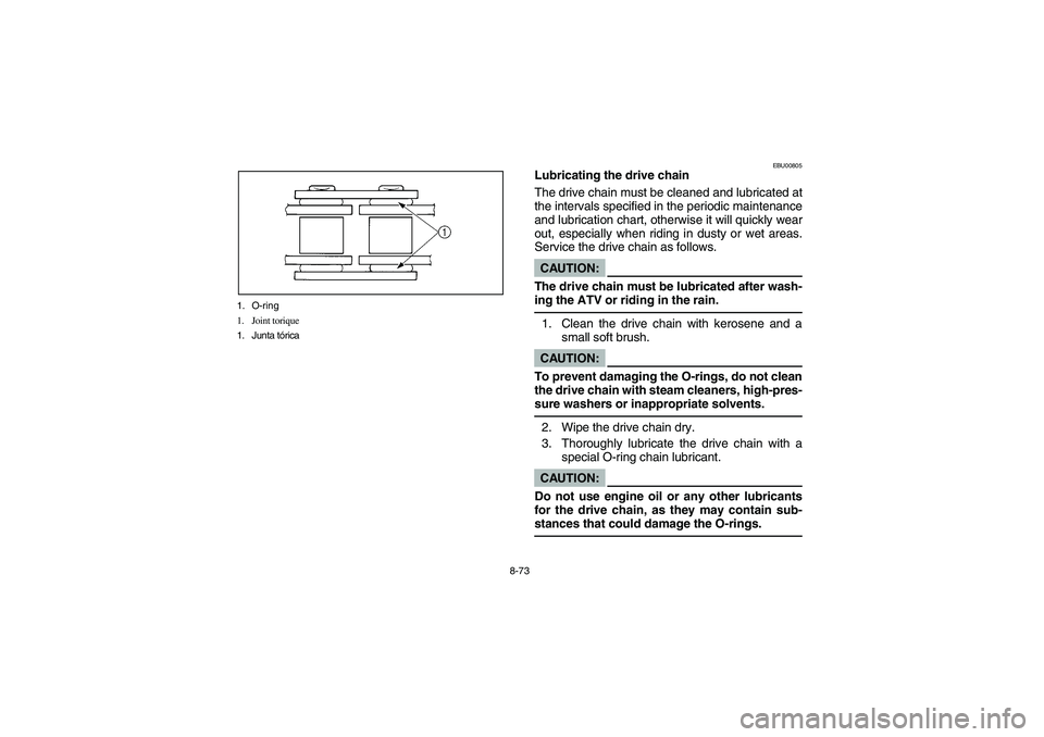 YAMAHA BANSHEE 350R 2006 User Guide 8-73 1. O-ring
1. Joint torique
1. Junta tórica
EBU00805
Lubricating the drive chain
The drive chain must be cleaned and lubricated at
the intervals specified in the periodic maintenance
and lubricat