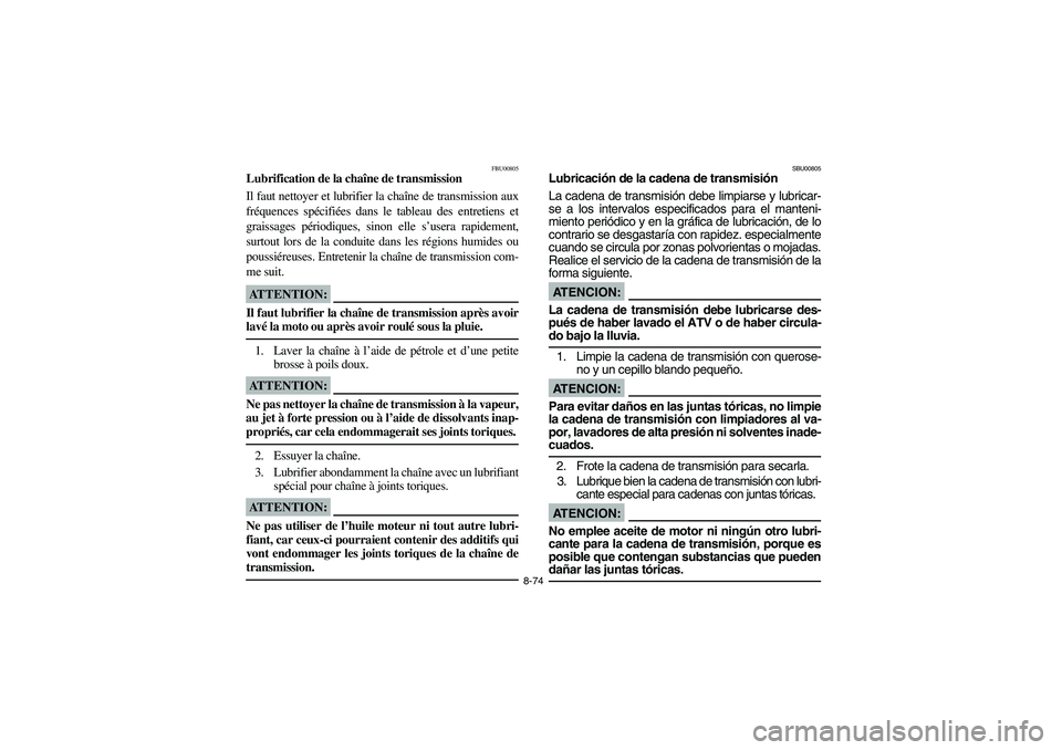 YAMAHA BANSHEE 350R 2006 Manuale de Empleo (in Spanish) 8-74
FBU00805
Lubrification de la chaîne de transmission
Il faut nettoyer et lubrifier la chaîne de transmission aux
fréquences spécifiées dans le tableau des entretiens et
graissages périodique YAMAHA BANSHEE 350R 2006 Manuale de Empleo (in Spanish) 8-74
FBU00805
Lubrification de la chaîne de transmission
Il faut nettoyer et lubrifier la chaîne de transmission aux
fréquences spécifiées dans le tableau des entretiens et
graissages périodique