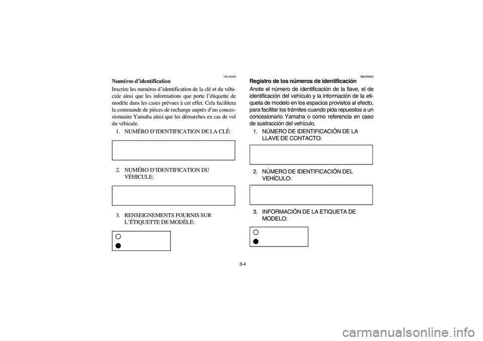 YAMAHA BANSHEE 350R 2006  Manuale de Empleo (in Spanish) 3-4
FBU00600
Numéros d’identification
Inscrire les numéros d’identification de la clé et du véhi-
cule ainsi que les informations que porte l’étiquette de
modèle dans les cases prévues à