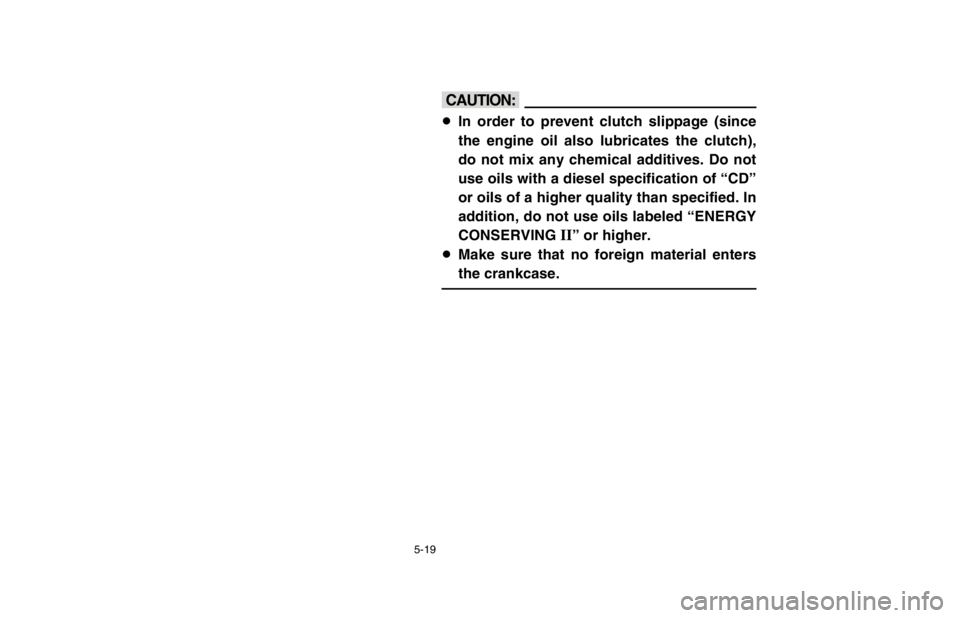 YAMAHA BANSHEE 350R 2003  Manuale de Empleo (in Spanish) 5-19
cC
8In order to prevent clutch slippage (since
the engine oil also lubricates the clutch),
do not mix any chemical additives. Do not
use oils with a diesel specification of “CD”
or oils of a 