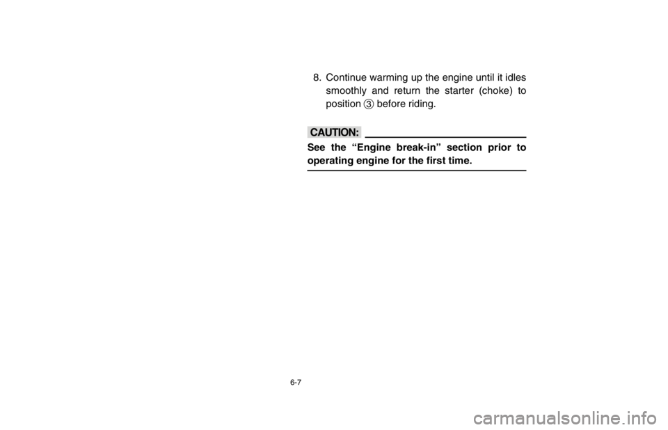 YAMAHA BANSHEE 350R 2003 Owners Manual 6-7
8. Continue warming up the engine until it idles
smoothly and return the starter (choke) to
position 3before riding.
cC
See the “Engine break-in” section prior to
operating engine for the firs YAMAHA BANSHEE 350R 2003 Owners Manual 6-7
8. Continue warming up the engine until it idles
smoothly and return the starter (choke) to
position 3before riding.
cC
See the “Engine break-in” section prior to
operating engine for the firs