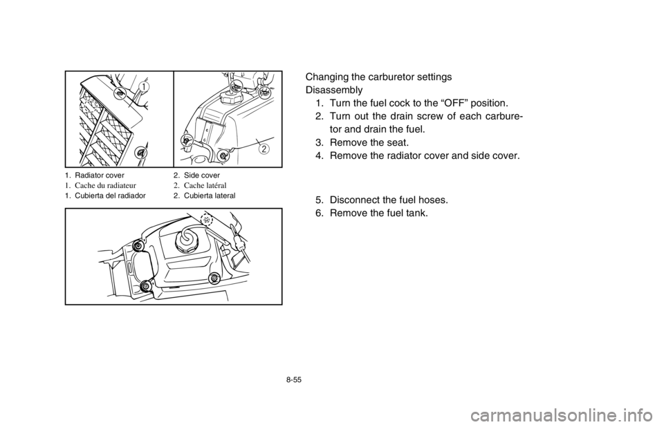 YAMAHA BANSHEE 350R 2003  Owners Manual 8-55
Changing the carburetor settings
Disassembly
1. Turn the fuel cock to the “OFF” position.
2. Turn out the drain screw of each carbure-
tor and drain the fuel.
3. Remove the seat.
4. Remove th