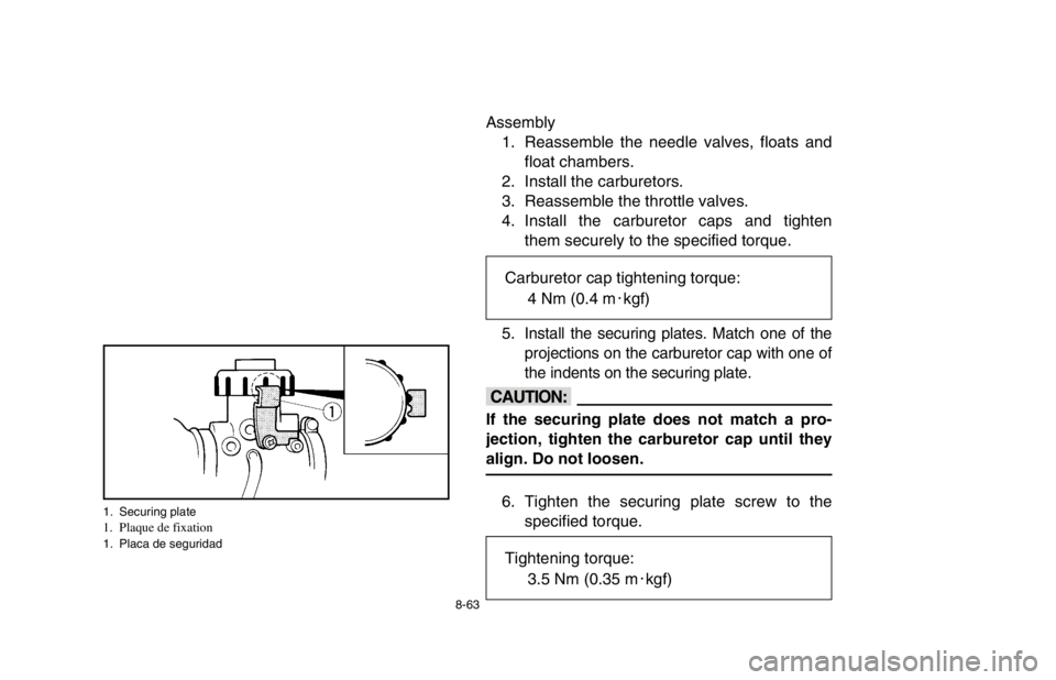 YAMAHA BANSHEE 350R 2003  Owners Manual 8-63
Assembly
1. Reassemble the needle valves, floats and
float chambers.
2. Install the carburetors.
3. Reassemble the throttle valves.
4. Install the carburetor caps and tighten
them securely to the
