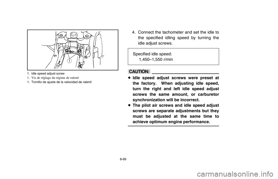 YAMAHA BANSHEE 350R 2003  Manuale de Empleo (in Spanish) 8-69
4. Connect the tachometer and set the idle to
the specified idling speed by turning the
idle adjust screws.
cC
8Idle speed adjust screws were preset at
the factory.  When adjusting idle speed,
tu
