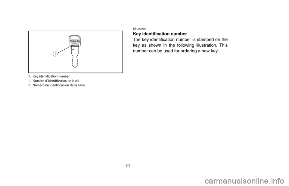 YAMAHA BANSHEE 350R 2003 Workshop Manual 3-5
EBU00035
Key identification number
The key identification number is stamped on the
key as shown in the following illustration. This
number can be used for ordering a new key.
q
1. Key identificati