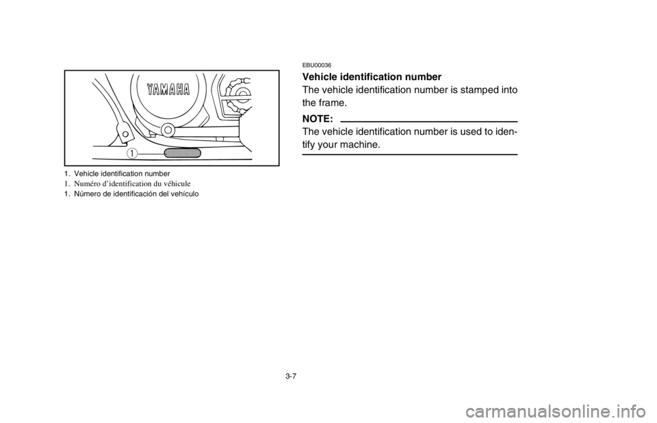 YAMAHA BANSHEE 350R 2003 Workshop Manual 3-7
EBU00036
Vehicle identification number
The vehicle identification number is stamped into
the frame.
NOTE:
The vehicle identification number is used to iden-
tify your machine.
q
1. Vehicle identif