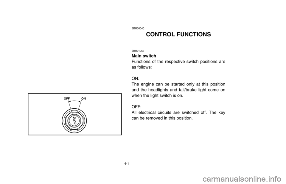 YAMAHA BANSHEE 350R 2003  Owners Manual EBU00040
CONTROL FUNCTIONS
EBU01057
Main switch
Functions of the respective switch positions are
as follows:
ON:
The engine can be started only at this position
and the headlights and tail/brake light
