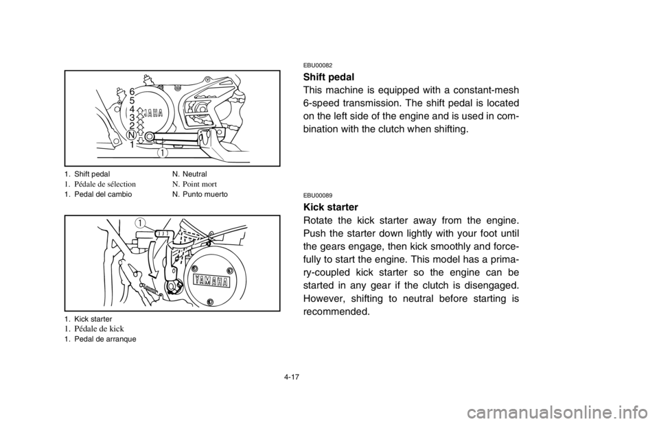 YAMAHA BANSHEE 350R 2003  Manuale de Empleo (in Spanish) 4-17
EBU00082
Shift pedal
This machine is equipped with a constant-mesh
6-speed transmission. The shift pedal is located
on the left side of the engine and is used in com-
bination with the clutch whe