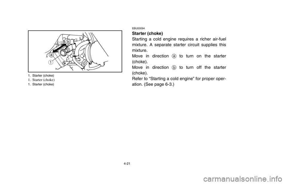 YAMAHA BANSHEE 350R 2003 Manual PDF 4-21
EBU00094
Starter (choke)
Starting a cold engine requires a richer air-fuel
mixture. A separate starter circuit supplies this
mixture.
Move in direction ato turn on the starter
(choke).
Move in YAMAHA BANSHEE 350R 2003 Manual PDF 4-21
EBU00094
Starter (choke)
Starting a cold engine requires a richer air-fuel
mixture. A separate starter circuit supplies this
mixture.
Move in direction ato turn on the starter
(choke).
Move in