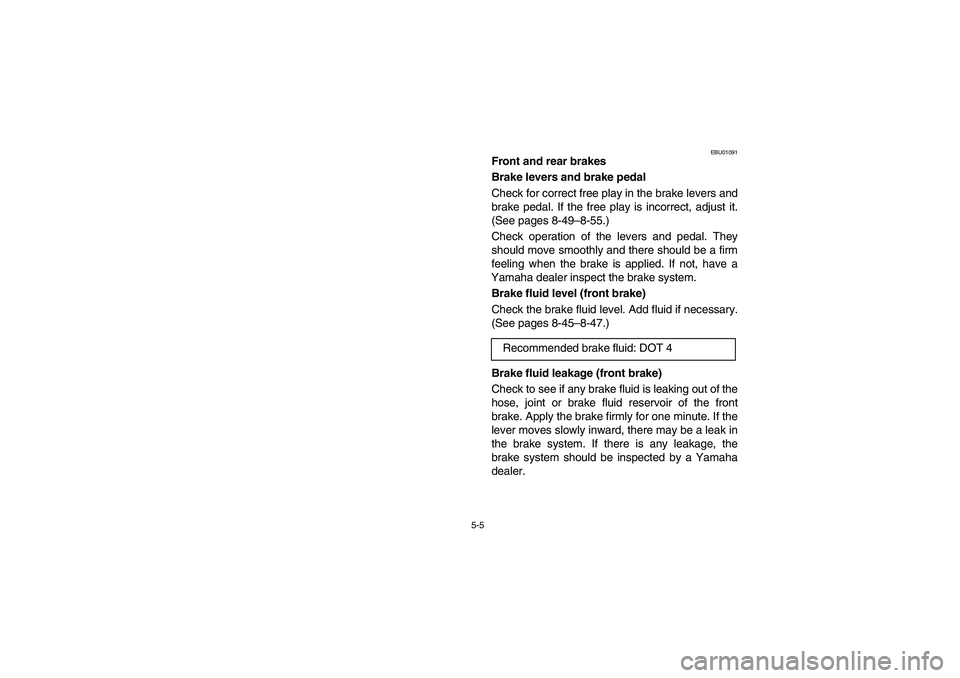 YAMAHA BEAR TRACKER 250 2004  Owners Manual 5-5
EBU01091
Front and rear brakes
Brake levers and brake pedal
Check for correct free play in the brake levers and
brake pedal. If the free play is incorrect, adjust it.
(See pages 8-49–8-55.)
Chec