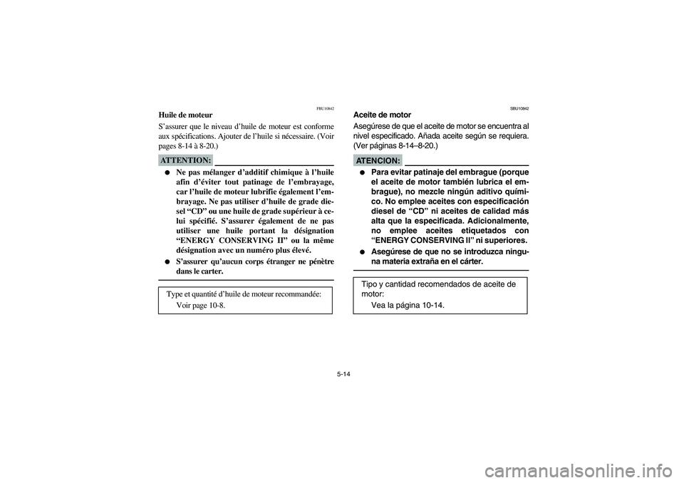 YAMAHA BEAR TRACKER 250 2004  Owners Manual 5-14
FBU10842
Huile de moteur
S’assurer que le niveau d’huile de moteur est conforme
aux spécifications. Ajouter de l’huile si nécessaire. (Voir
pages 8-14 
à 8-20.)ATTENTION:_ 
Ne pas méla