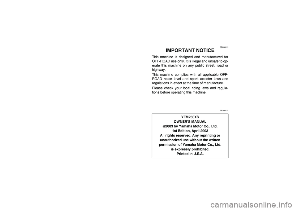 YAMAHA BEAR TRACKER 250 2004  Notices Demploi (in French) EBU00011
IMPORTANT NOTICE
This machine is designed and manufactured for
OFF-ROAD use only. It is illegal and unsafe to op-
erate this machine on any public street, road or
highway.
This machine compli
