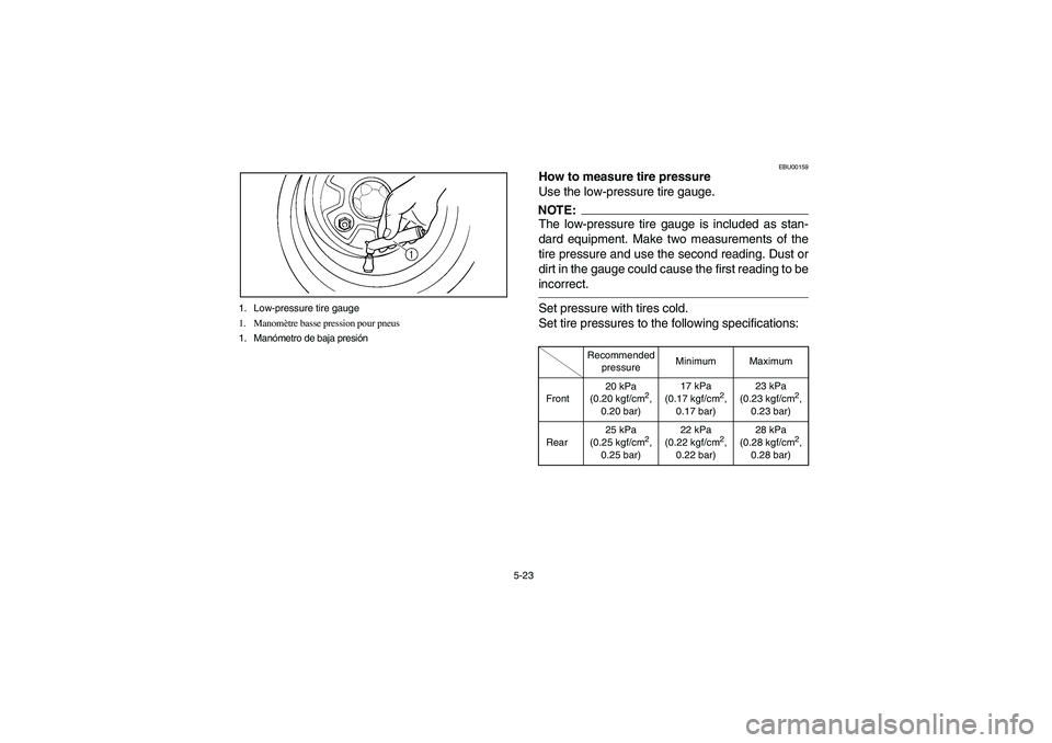 YAMAHA BEAR TRACKER 250 2004  Owners Manual 5-23 1. Low-pressure tire gauge
1. Manomètre basse pression pour pneus
1. Manómetro de baja presión
EBU00159
How to measure tire pressure
Use the low-pressure tire gauge.NOTE:The low-pressure tire 