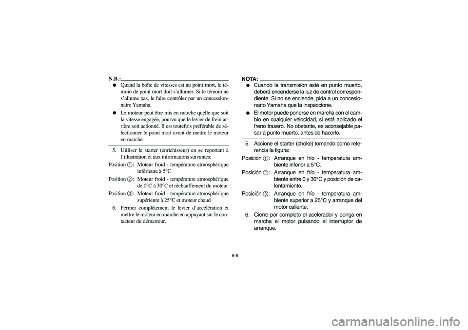 YAMAHA BEAR TRACKER 250 2004  Owners Manual 6-6
N.B.:_ 
Quand la boîte de vitesses est au point mort, le té-
moin de point mort doit s’allumer. Si le témoin ne
s’allume pas, le faire contrôler par un concession-
naire Yamaha.

Le mote