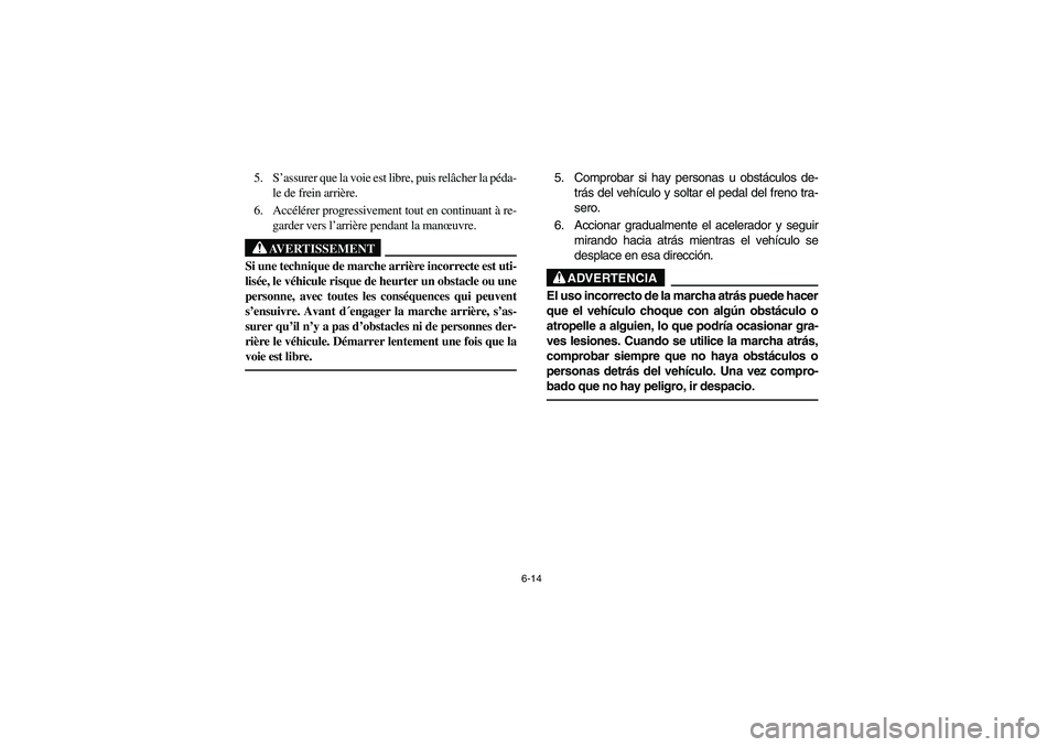 YAMAHA BEAR TRACKER 250 2004  Owners Manual 6-14
5. S’assurer que la voie est libre, puis relâcher la péda-
le de frein arrière.
6. Accélérer progressivement tout en continuant à re-
garder vers l’arrière pendant la manœuvre.
AVERTI