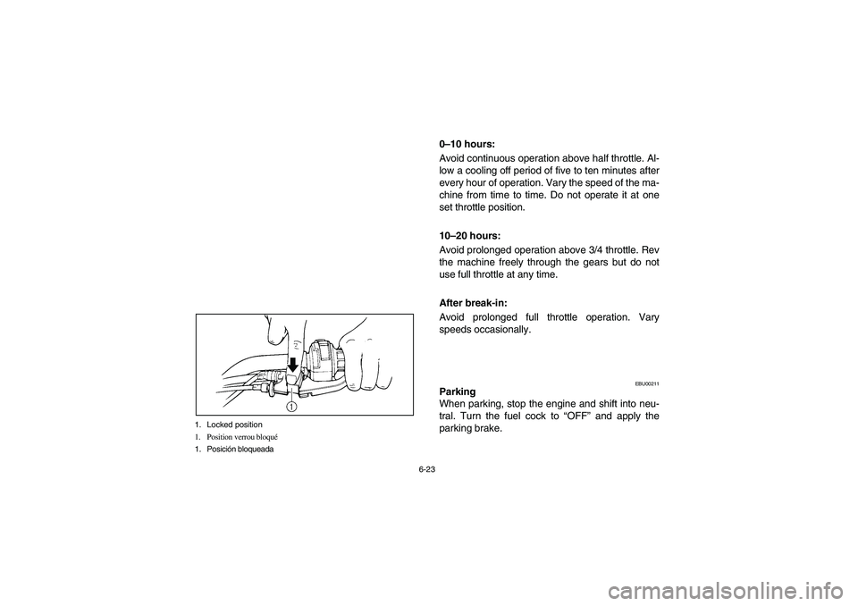 YAMAHA BEAR TRACKER 250 2004  Owners Manual 6-23 1. Locked position
1. Position verrou bloqué
1. Posición bloqueada
0–10 hours: 
Avoid continuous operation above half throttle. Al-
low a cooling off period of five to ten minutes after
every