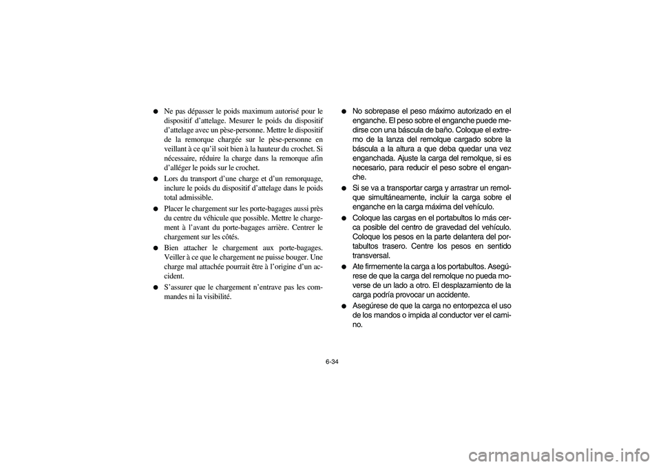 YAMAHA BEAR TRACKER 250 2004  Owners Manual 6-34 
Ne pas dépasser le poids maximum autorisé pour le
dispositif d’attelage. Mesurer le poids du dispositif
d’attelage avec un pèse-personne. Mettre le dispositif
de la remorque chargée sur